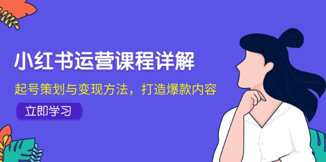 小红书运营课程详解：起号策划与变现方法，打造爆款内容-情久项目网