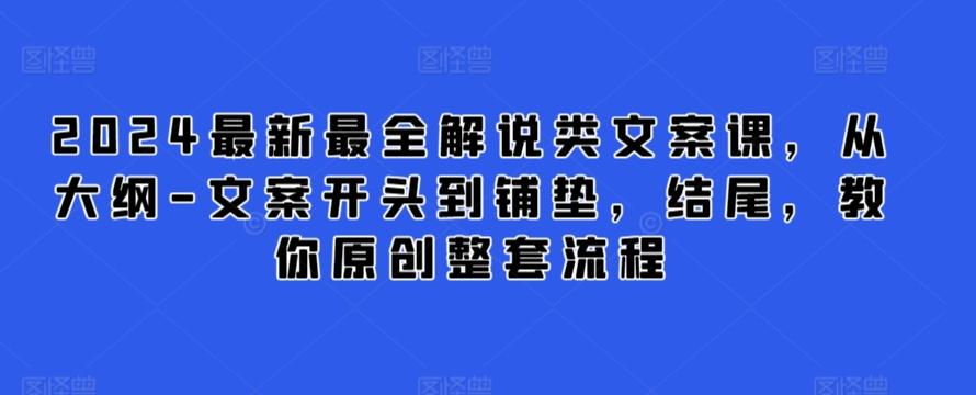 2024最新最全解说类文案课，从大纲-文案开头到铺垫，结尾，教你原创整套流程-情久项目网