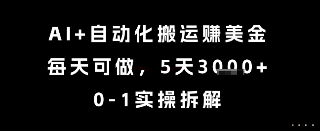 AI+自动化搬运挣美金，每天可做，5天3k+，0-1实操拆解【揭秘】-情久项目网