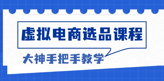 虚拟电商选品课程：解决选品难题，突破产品客单天花板，打造高利润电商-情久项目网