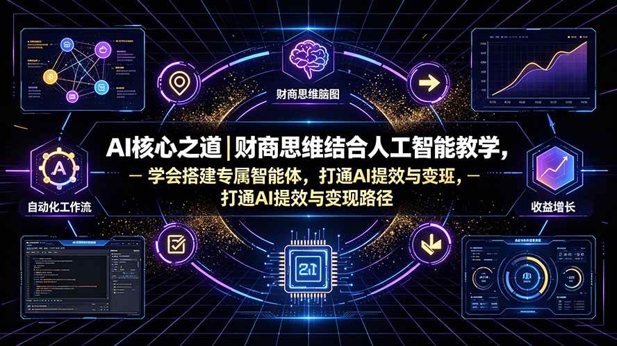（19542期）AI核心之道｜财商思维结合人工智能教学，学会搭建专属智能体，打通AI提效与变现路径-情久项目网