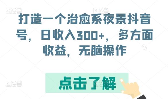 打造一个治愈系夜景抖音号，日收入300+，多方面收益，无脑操作【揭秘】-情久项目网