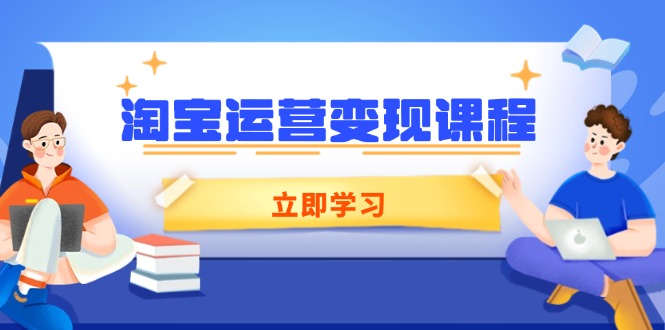 淘宝运营变现课程，涵盖店铺运营、推广、数据分析，助力商家提升-情久项目网
