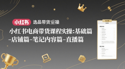 小红书电商带货课程实操：基础篇-选品篇-店铺篇-笔记内容篇-直播篇-情久项目网