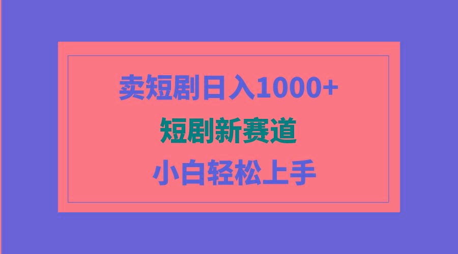 (9467期)短剧新赛道：卖短剧日入1000+，小白轻松上手，可批量-情久项目网