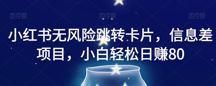 小红书无风险跳转卡片，信息差项目，小白轻松日赚800【揭秘】-情久项目网
