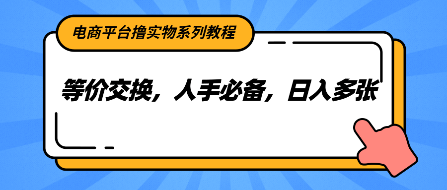 电商平台撸实物系列教程，等价交换，人手必备，日入多张-情久项目网