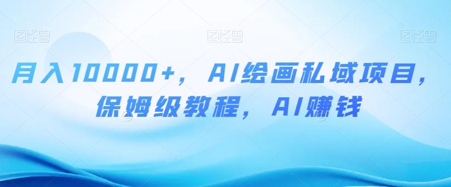 月入10000+，AI绘画私域项目，保姆级教程，AI赚钱【揭秘】-情久项目网