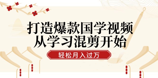 打造爆款国学视频，从学习混剪开始！轻松涨粉，视频号分成月入过万-情久项目网