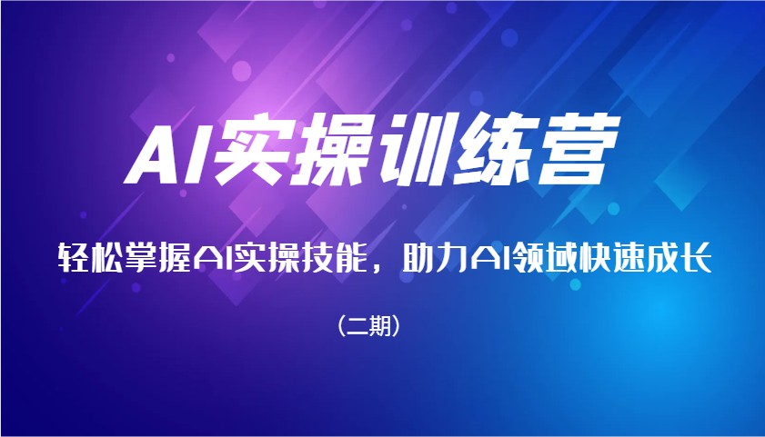 AI实操训练营，轻松掌握AI实操技能，助力AI领域快速成长(二期)-情久项目网