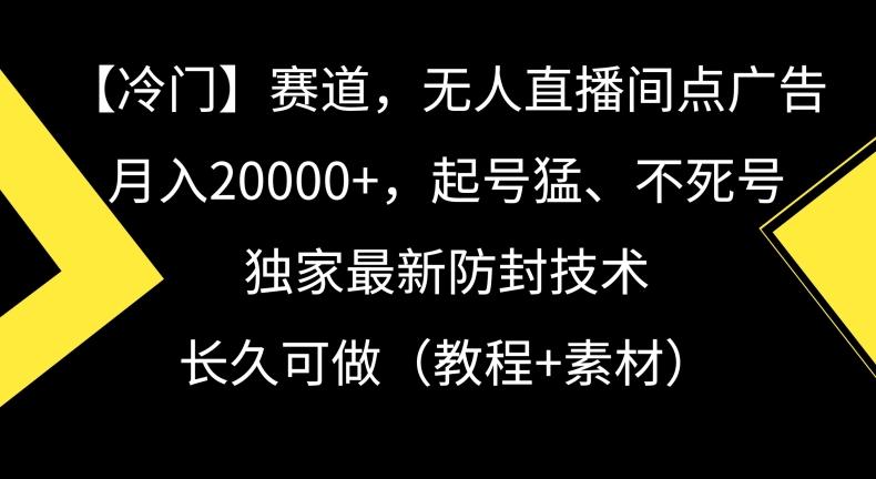冷门赛道，无人直播间点广告，月入20000+，起号猛、不死号，独家最新防封技术【揭秘】-情久项目网