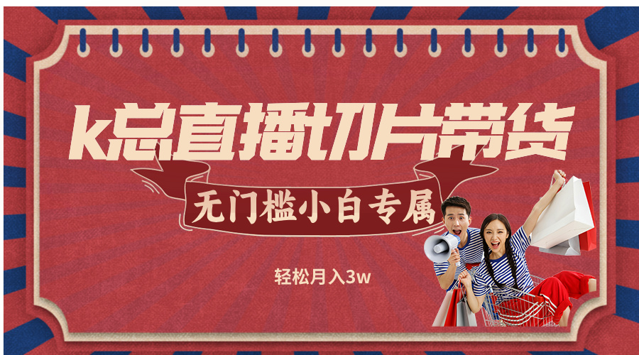 k总直播切片带货，无需授权，无门槛小白轻松月入3w-情久项目网