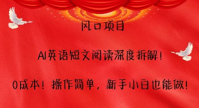 风口项目，AI英语短文阅读深度拆解，0成本，操作简单，新手小白也能做-情久项目网