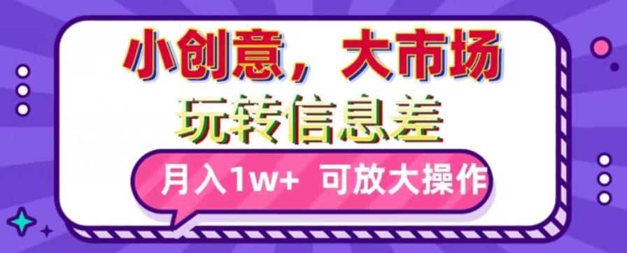 玩转信息差，小创意，大市场，月入10000+，可放大操作-情久项目网