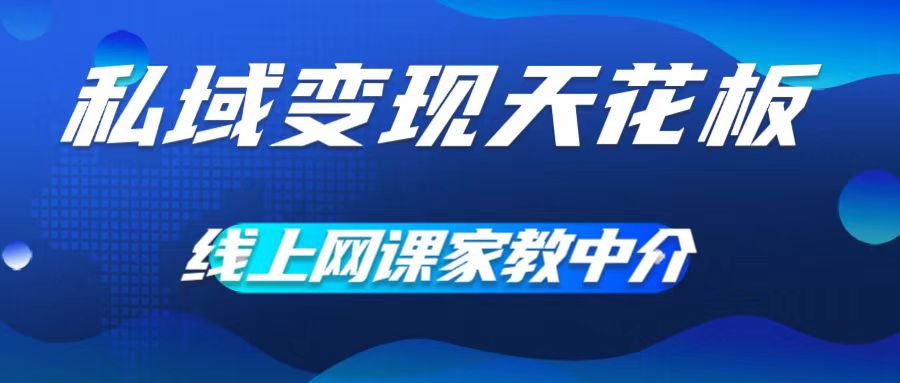 私域变现天花板，网课家教中介，只做渠道和流量，让大学生给你打工，0成本实现月入五位数【揭秘】-情久项目网