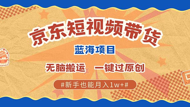 京东短视频带货 2025新风口 批量搬运 单号月入过万 上不封顶-情久项目网
