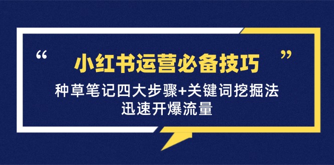小红书运营必备技巧，种草笔记四大步骤+关键词挖掘法：迅速开爆流量-情久项目网
