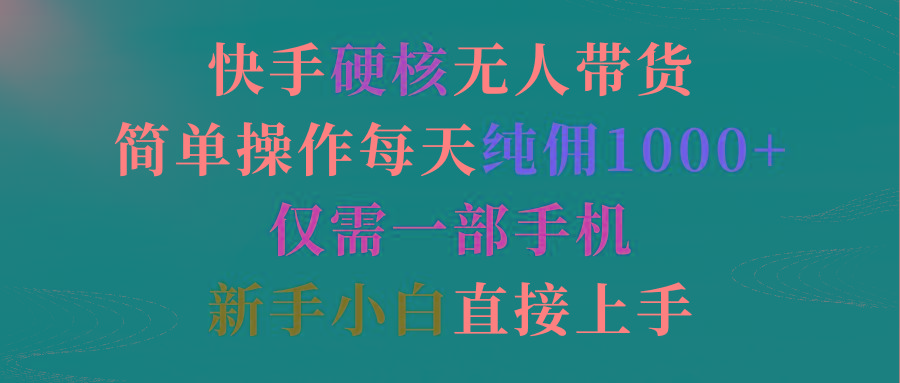 (9475期)快手硬核无人带货，简单操作每天纯佣1000+,仅需一部手机，新手小白直接上手-情久项目网