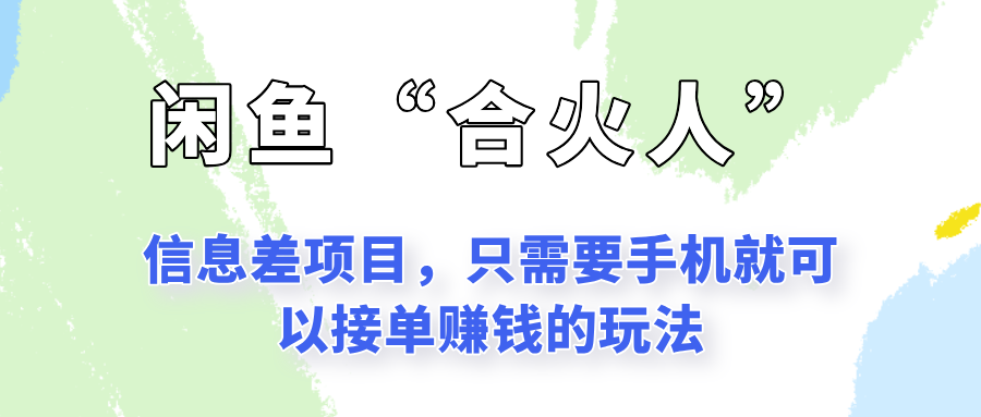 闲鱼“合火人”玩法，一个只需要手机就能赚钱的小项目-情久项目网