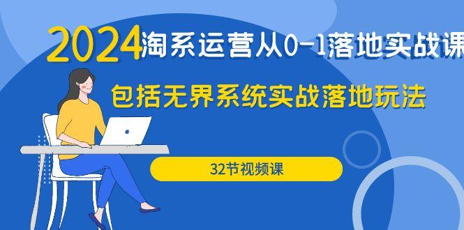 (9919期)2024·淘系运营从0-1落地实战课：包括无界系统实战落地玩法(32节)-情久项目网