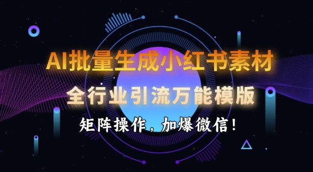 AI批量生成小红书素材，全行业引流万能模版，矩阵操作，加爆微信-情久项目网