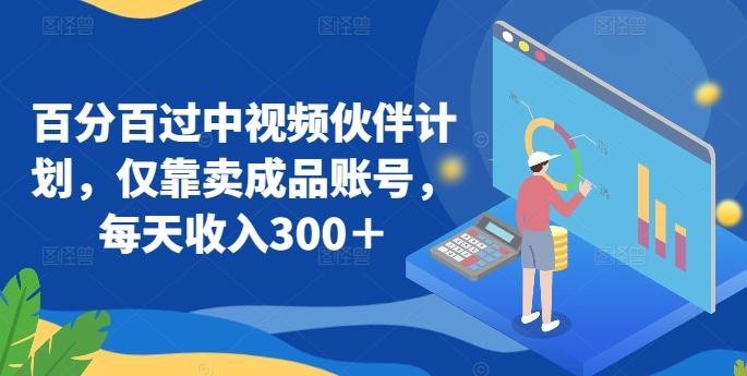 百分百过中视频伙伴计划，仅靠卖成品账号，每天收入300＋【揭秘】-情久项目网