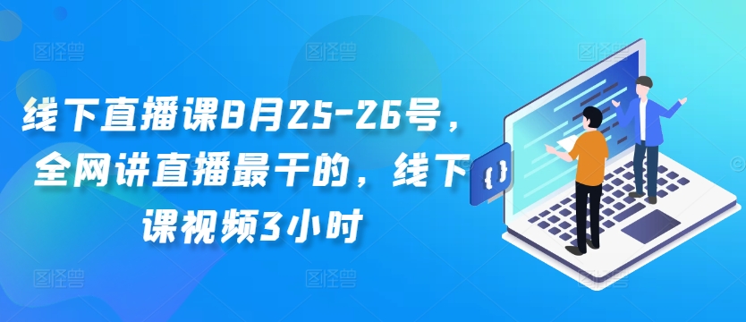 线下直播课8月25-26号，全网讲直播最干的，线下课视频3小时-情久项目网