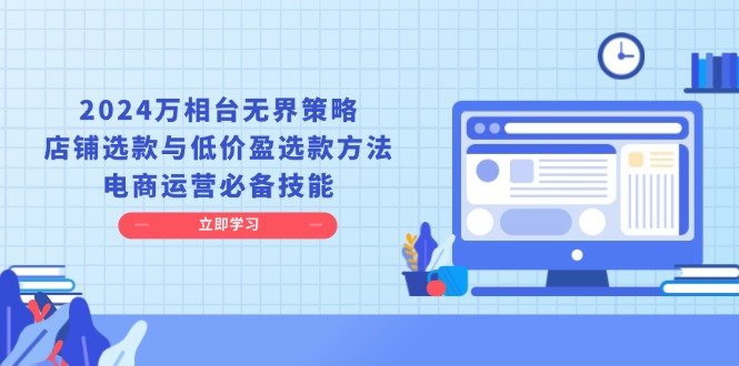 2024万相台无界策略，店铺选款与低价盈选款方法，电商运营必备技能-情久项目网