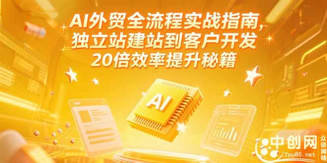 AI外贸全流程实战指南，独立站建站到客户开发，20倍效率提升秘籍(更新6月-情久项目网