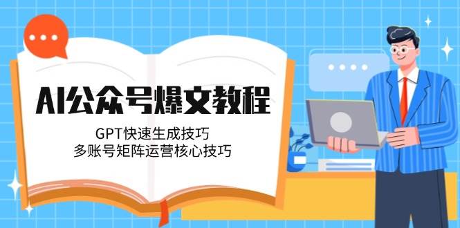 AI公众号爆文教程，GPT快速生成技巧，多账号矩阵运营核心技巧-情久项目网