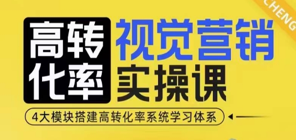 高转化率·视觉营销实操课，4大模块搭建高转化率系统学习体系-情久项目网
