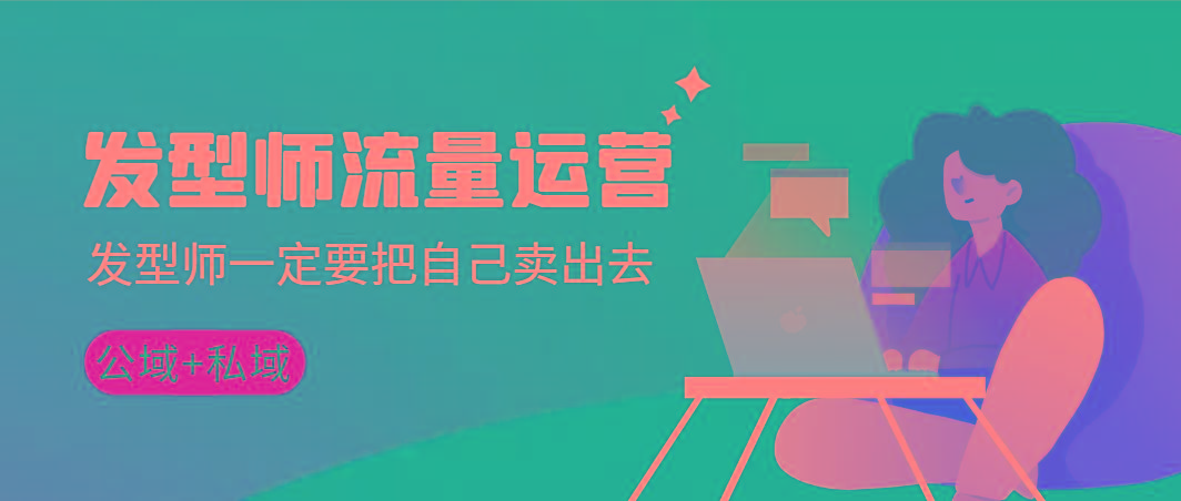 发型师 流量运营，发型师一定要把自己卖出去(公域+私城)高清无水印-情久项目网