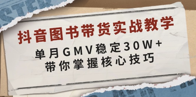 抖音图书带货实战教学，单月GMV稳定30W+，带你掌握核心技巧-情久项目网