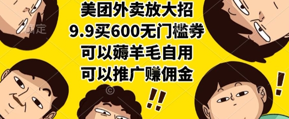 美团外卖放大招，9.9买600无门槛券，可以薅羊毛自用，可以推广挣佣金【揭秘】-情久项目网