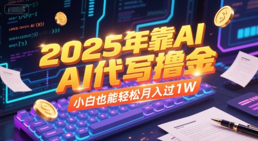 2025年靠AI代写撸金，小白也能轻松月入过1W-情久项目网