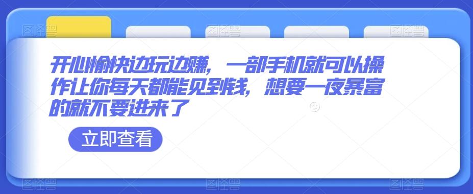 开心愉快边玩边赚，一部手机就可以操作让你每天都能见到钱，想要一夜暴富的就不要进来了-情久项目网