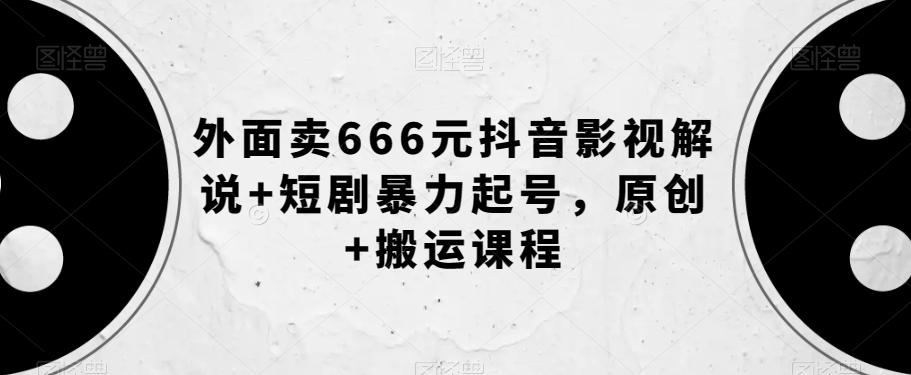 外面卖666元抖音影视解说+短剧暴力起号，原创+搬运课程-情久项目网