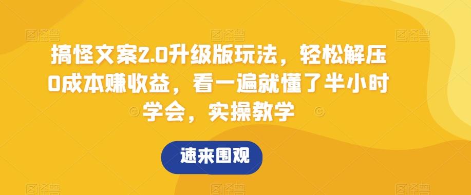搞怪文案2.0升级版玩法，轻松解压0成本赚收益，看一遍就懂了半小时学会，实操教学【揭秘】-情久项目网