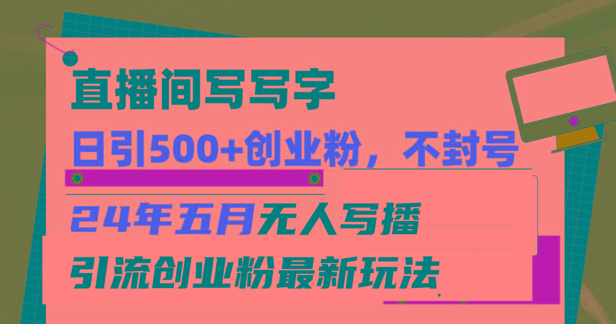 直播间写写字日引300+创业粉，24年五月无人写播引流不封号最新玩法-情久项目网