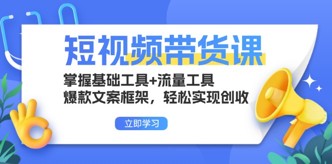 短视频带货课：掌握基础工具+流量工具，爆款文案框架，轻松实现创收-情久项目网