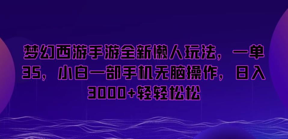 梦幻西游手游全新懒人玩法，一单35，小白一部手机无脑操作，日入3000+轻轻松松【揭秘】-情久项目网