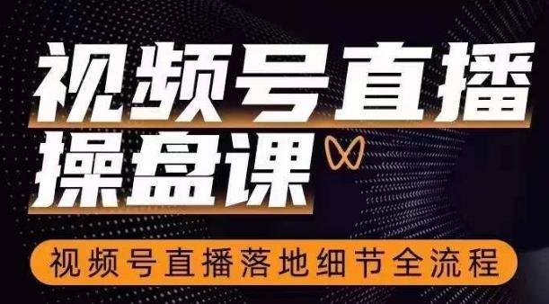 视频号直播操盘课，​视频号直播落地细节全流程-情久项目网