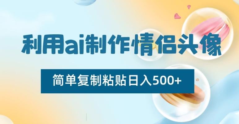 利用ai制作情侣头像，简单复制粘贴日入500+【揭秘】-情久项目网