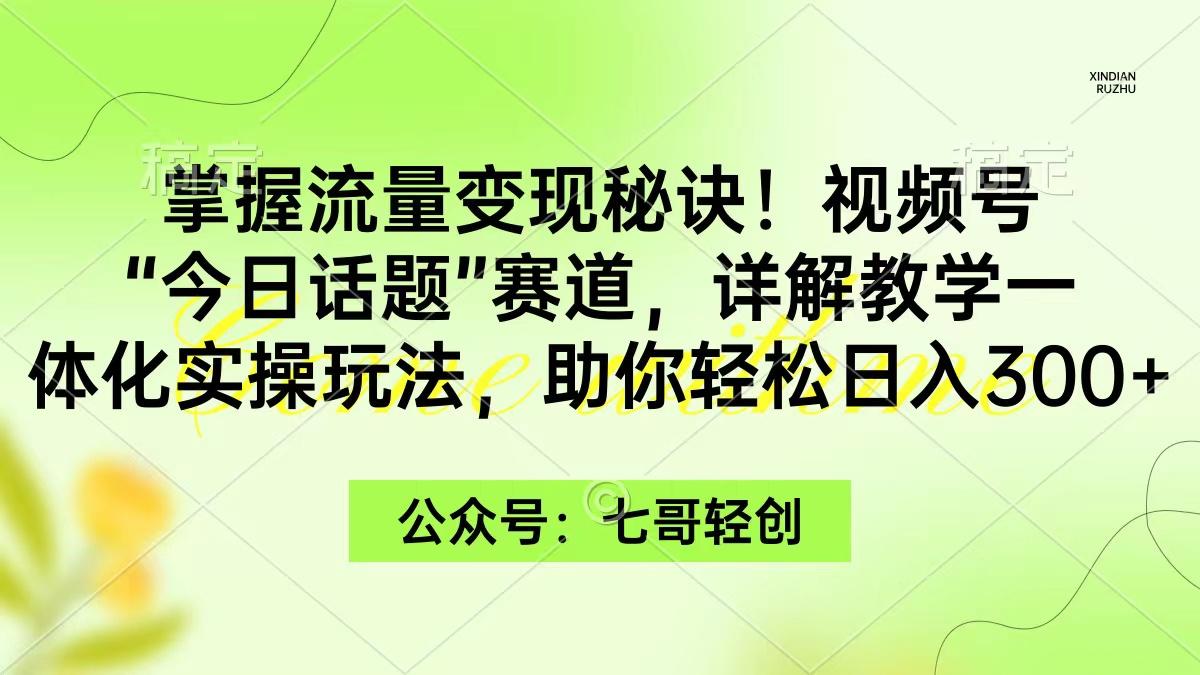 (9437期)掌握流量变现秘诀！视频号“今日话题”赛道，一体化实操玩法，助你日入300+-情久项目网