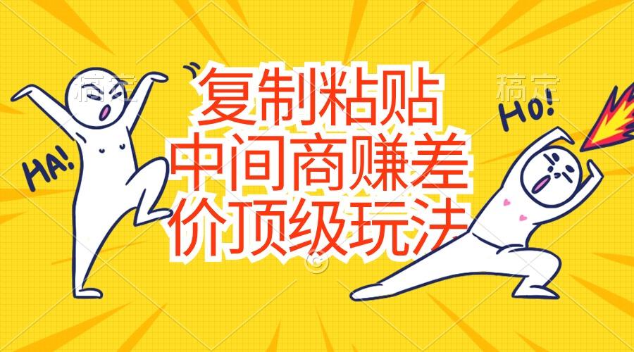 复制粘贴，中间商赚差价顶级玩法，零成本，硬通货-情久项目网