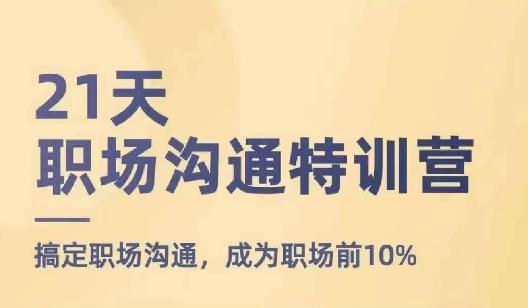 21天职场沟通特训营，搞定职场沟通，成为职场前10%-情久项目网