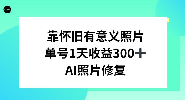AI照片修复，靠怀旧有意义的照片，一天收益300+-情久项目网