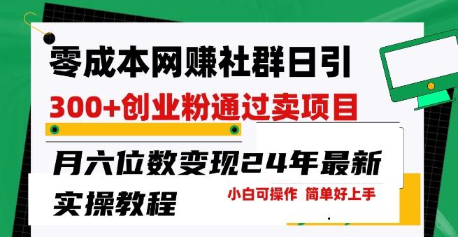 零成本网创群日引300+创业粉，卖项目月六位数变现，门槛低好上手，24年最新实操教程【揭秘】-情久项目网