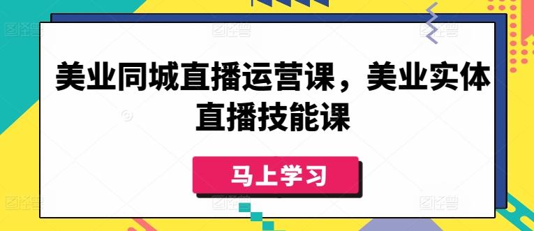 美业同城直播运营课，美业实体直播技能课-情久项目网