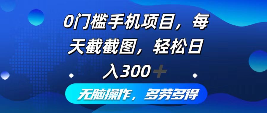 0门槛手机项目，每天截截图，轻松日入300+，无脑操作多劳多得-情久项目网